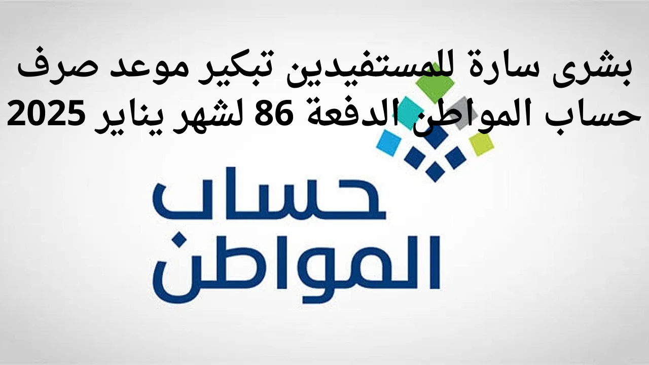 خدمة المستفيدين توضح موعد صرف حساب المواطن الدفعة 86 لشهر يناير 2025 والاستعلام من خلال portal.ca.gov.sa