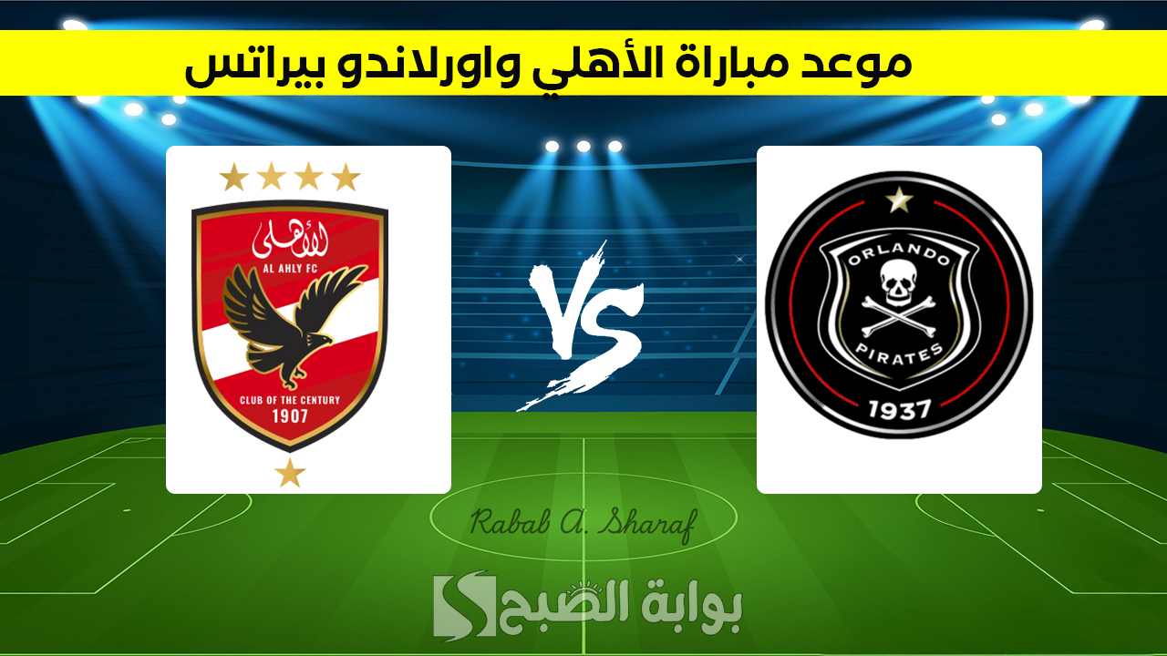 “مواجهة نارية”.. موعد مباراة الأهلي واورلاندو بيراتس Al Ahly vs Orlando Pirates والقناة الناقلة