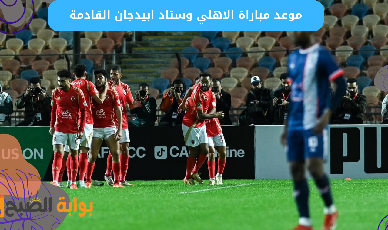 الأهلي وستاد ابيدجان.. تعرف على موعد مباراة الاهلي القادمة في دوري أبطال أفريقيا 2025 والقنوات الناقلة