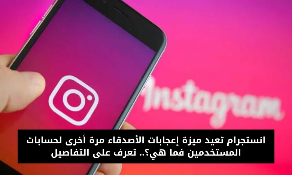 انستجرام تعيد ميزة إعجابات الأصدقاء مرة أخرى لحسابات المستخدمين فما هي؟.. تعرف على التفاصيل