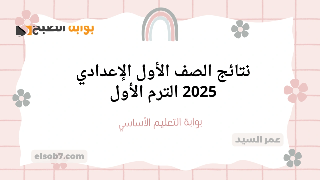 نتيجة اولى اعدادي .. بوابة التعليم الأساسي eduserv.cairo.gov.eg نتائج الصف الأول الإعدادي 2025 الترم الأول