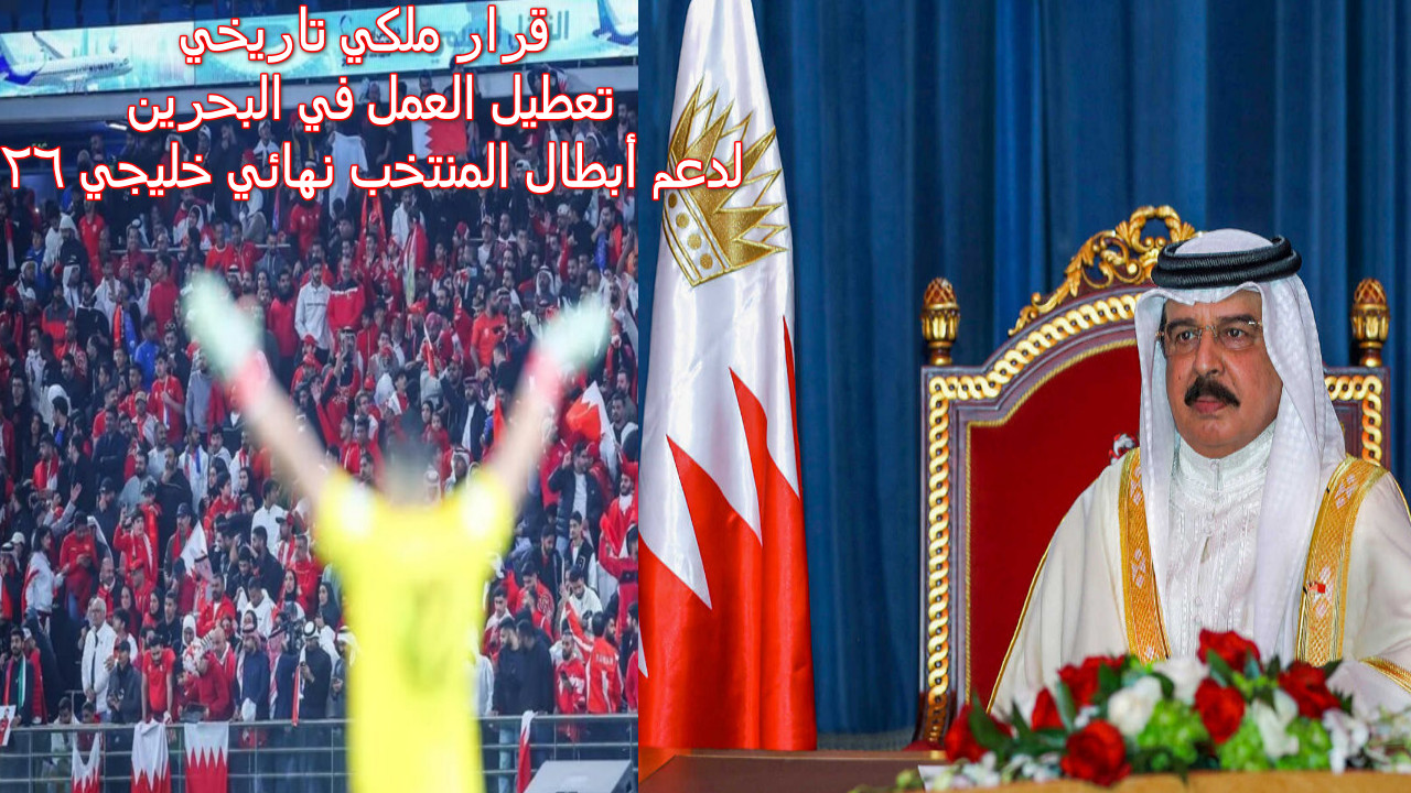 “قرار ملكي تاريخي” تعطيل العمل في البحرين لدعم أبطال المنتخب نهائي خليجي 26… بحريننا نحو اللقب