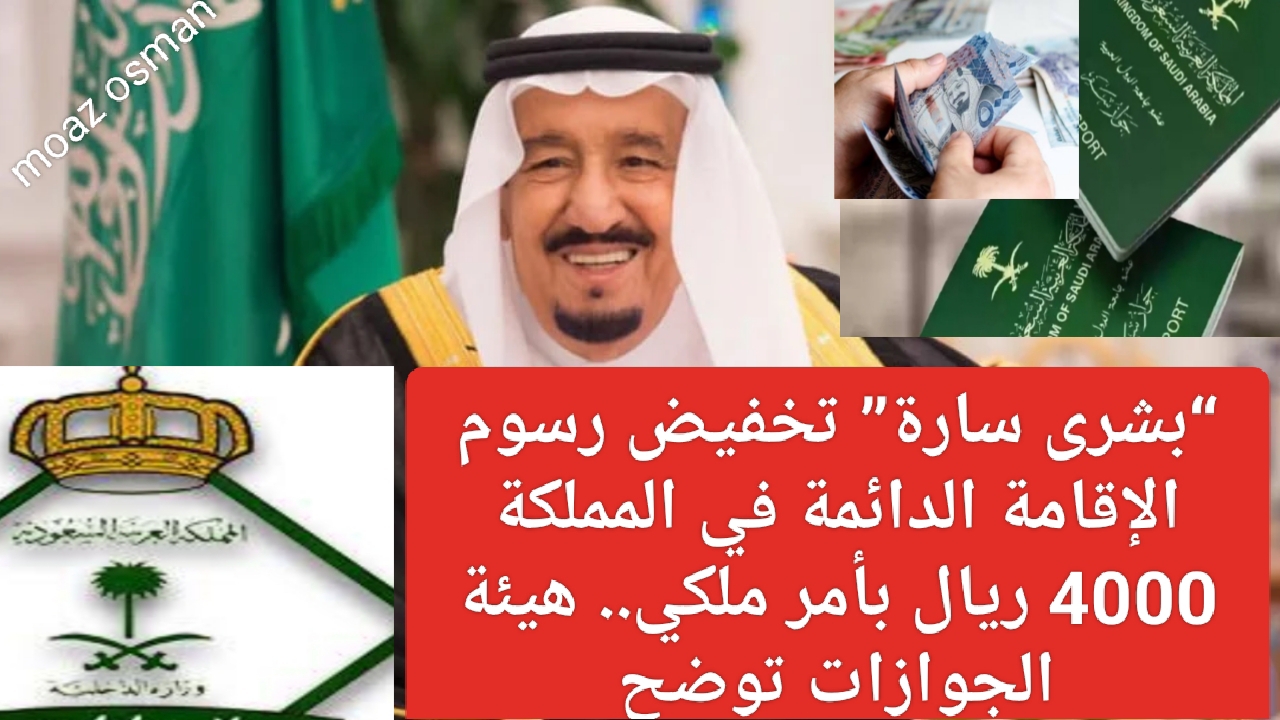 “بشرى سارة” تخفيض رسوم الإقامة الدائمة في المملكة 4000 ريال بأمر ملكي.. هيئة الجوازات توضح