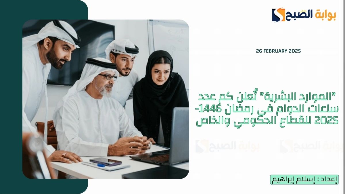 “الموارد البشرية” تُعلن كم عدد ساعات الدوام في رمضان 1446-2025 للقطاع الحكومي والخاص