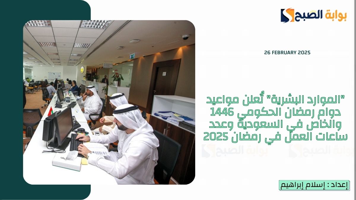 “الموارد البشرية” تُعلن مواعيد دوام رمضان الحكومي 1446 والخاص في السعودية وعدد ساعات العمل في رمضان 2025