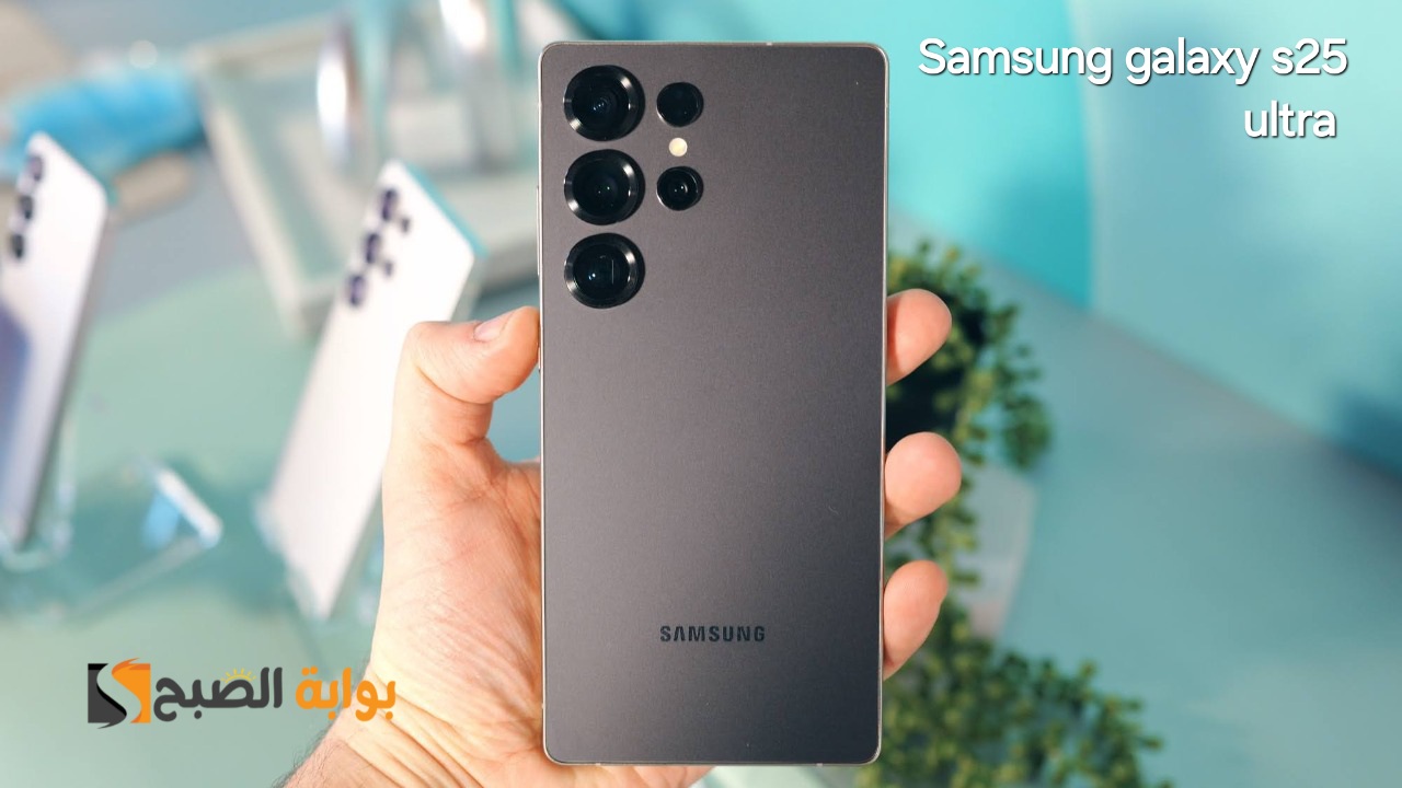 سعر ومواصفات ومميزات هاتف Samsung Galaxy S25 ultra _ ملك أجهزة الأندرويد