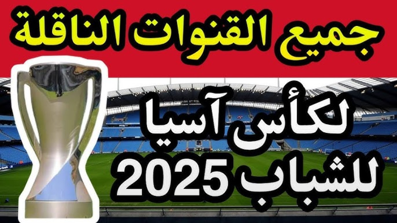 القنوات الناقله لكاس اسيا للشباب 2025.. الترددات ومواعيد مباريات اليوم