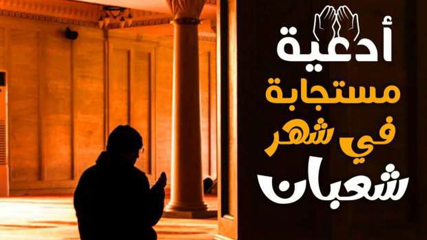 افضل أدعية لشهر شعبان 2025.. صيغة الدعاء المستحبة ومفضلة.. رددها الآن