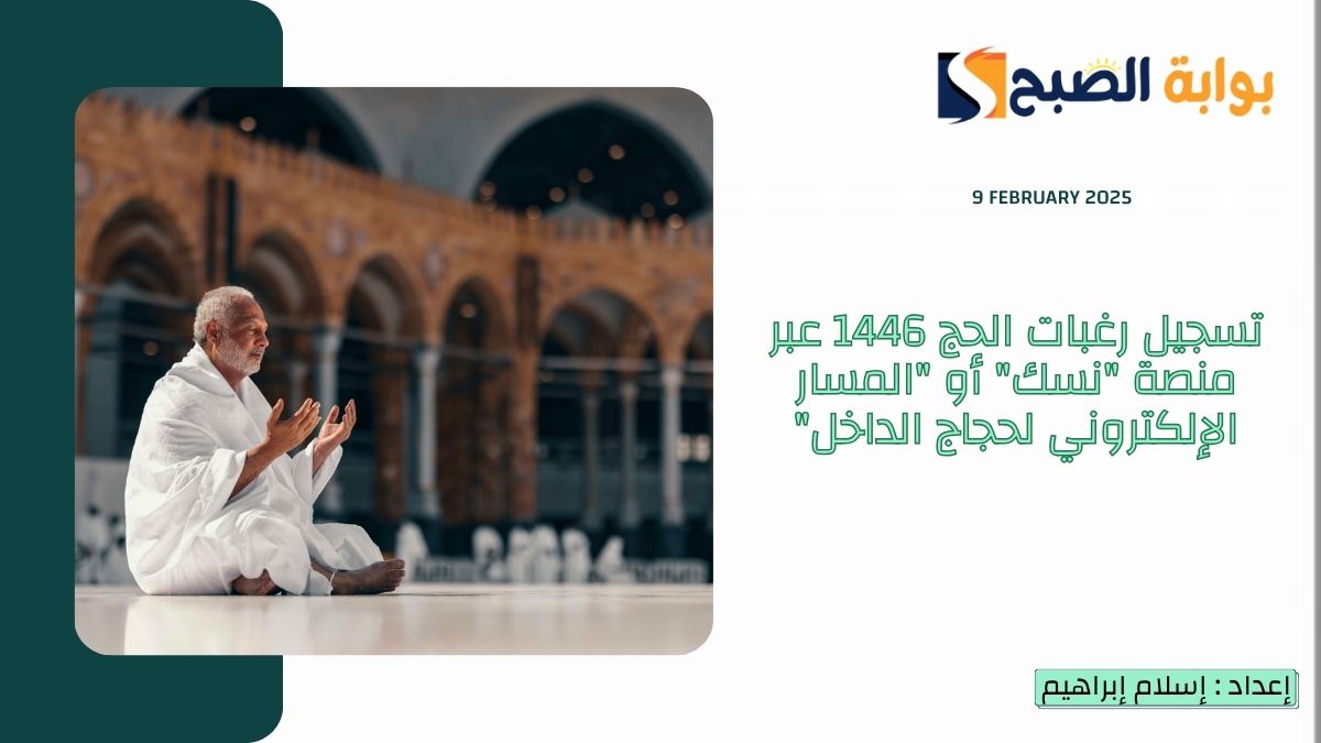 “الحج والعمرة” تسجيل رغبات الحج 1446 عبر منصة “نسك” أو “المسار الإلكتروني لحجاج الداخل” وتِلك هي الخطوات