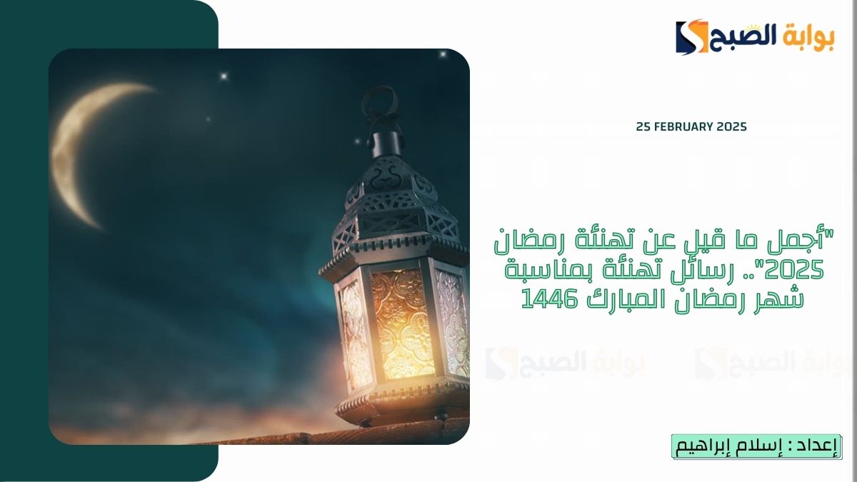 “أجمل ما قيل عن تهنئة رمضان 2025”.. رسائل تهنئة بمناسبة شهر رمضان المبارك 1446