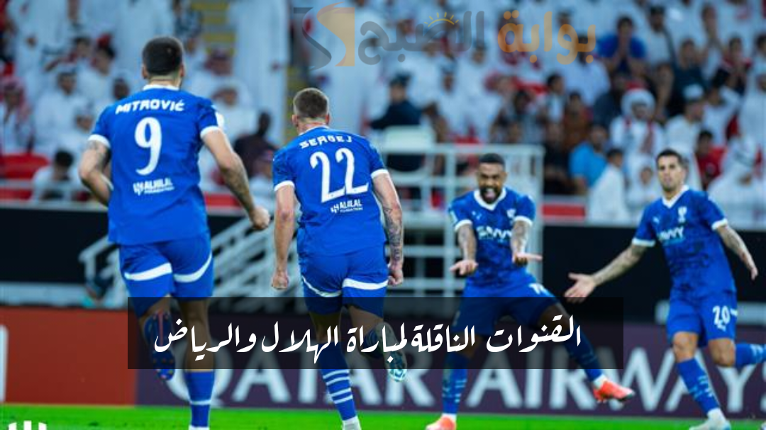 الكلاسيكو الناري” القنوات الناقلة لمباراة الهلال والرياض في دوري روشن السعودي 2024-2025