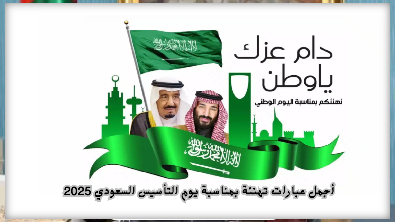 “فخر واعتزاز بالوطن”.. أجمل عبارات تهنئة بمناسبة يوم التأسيس السعودي 2025 وعدد أيام الإجازة