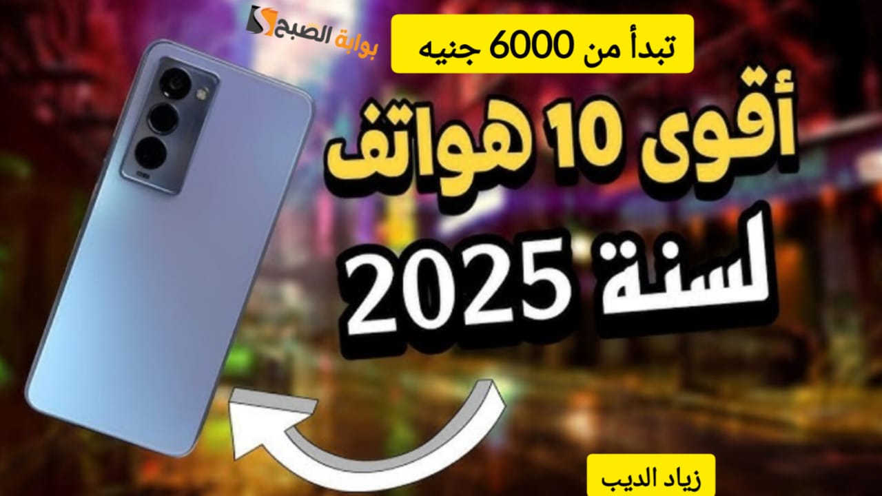 “بمواصفات خرافية وتصميمات عصرية” .. ترشيحات لأفضل 10 هواتف في عام 2025 تبدأ من 6000 حتى 20000 جنية .. اختار الي يناسبك