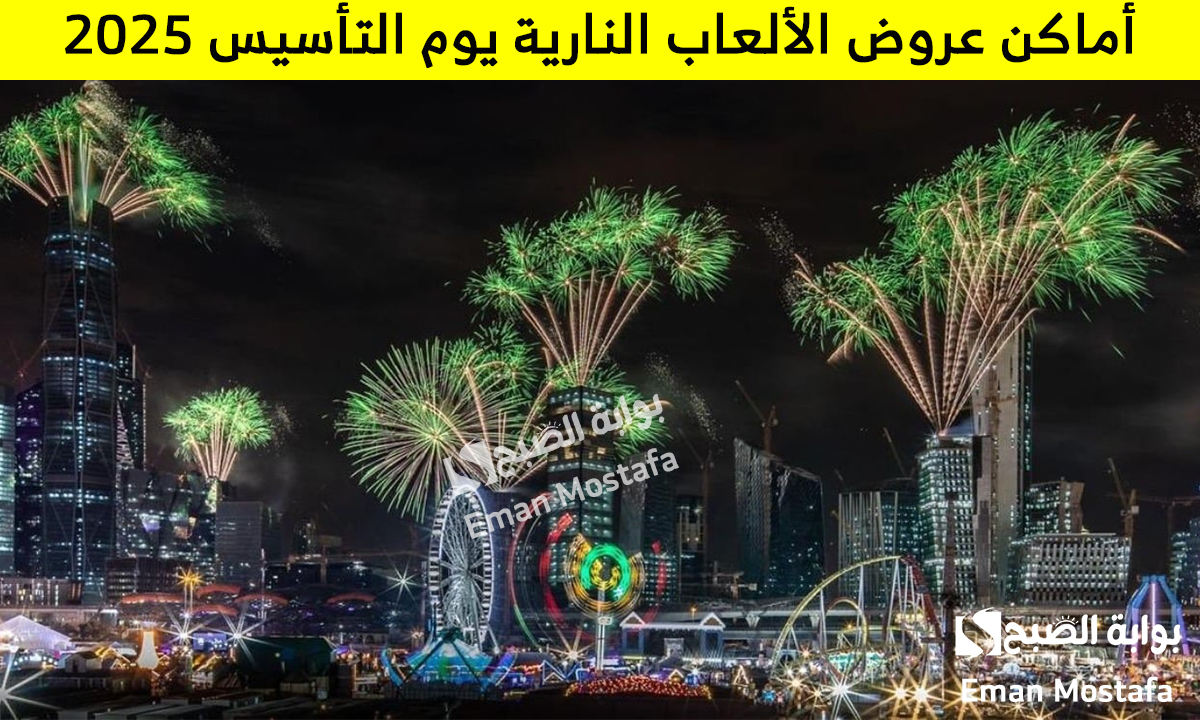 أماكن عروض الألعاب النارية يوم التأسيس 2025 في مدن المملكة وأهم النصائح للمشاركين في الفعاليات