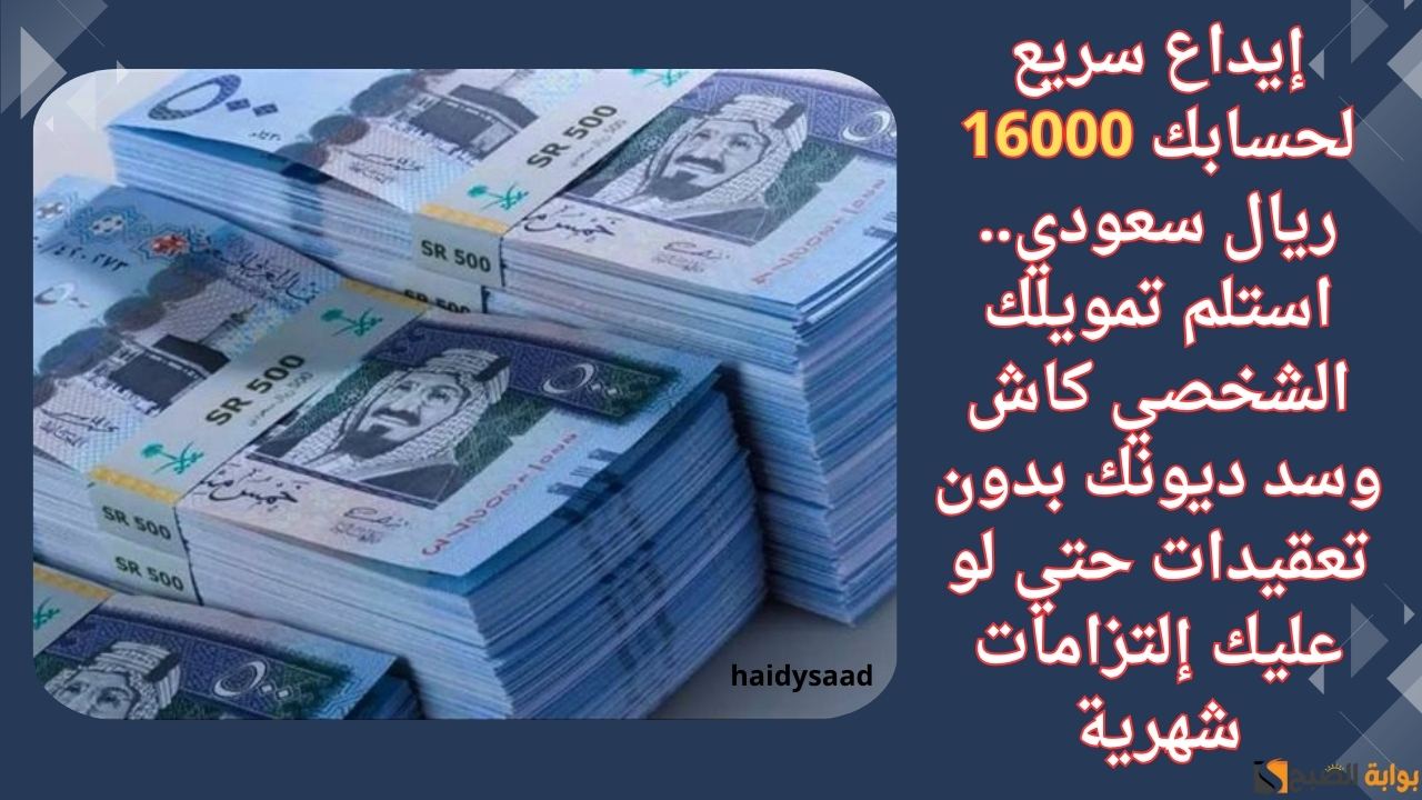 إيداع سريع لحسابك 16000 ريال سعودي.. استلم تمويلك الشخصي كاش وسد ديونك بدون تعقيدات حتي لو عليك إلتزامات شهرية