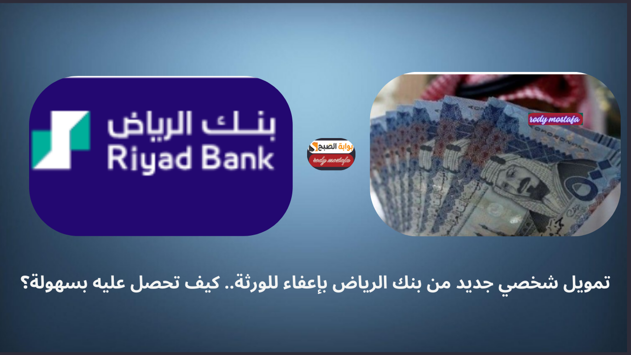 تمويل شخصي جديد من بنك الرياض بإعفاء للورثة.. كيف تحصل عليه بسهولة؟