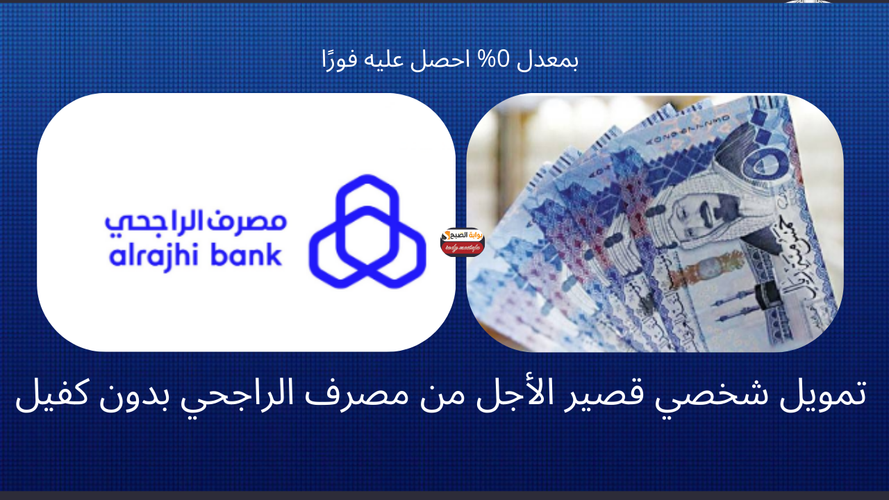 بمعدل 0% احصل عليه فورًا.. تمويل شخصي قصير الأجل من مصرف الراجحي بدون كفيل