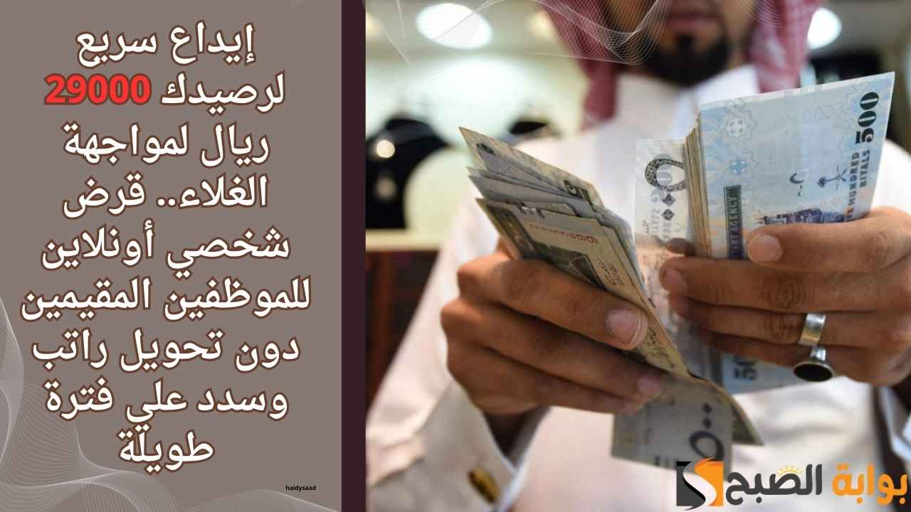 إيداع سريع لرصيدك 29000 ريال لمواجهة الغلاء.. قرض شخصي أونلاين للموظفين المقيمين دون تحويل راتب وسدد علي فترة طويلة