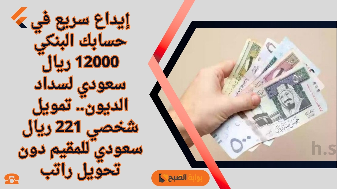 إيداع سريع في حسابك البنكي 12000 ريال سعودي لسداد الديون.. تمويل شخصي 221 ريال سعودي للمقيم دون تحويل راتب