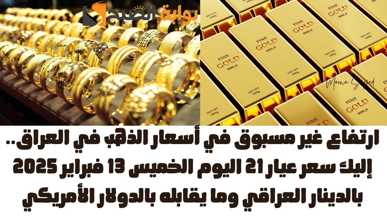 ارتفاع غير مسبوق في أسعار الذهب في العراق.. إليك سعر عيار 21 اليوم الخميس 13 فبراير 2025 بالدينار العراقي وما يقابله بالدولار الأمريكي