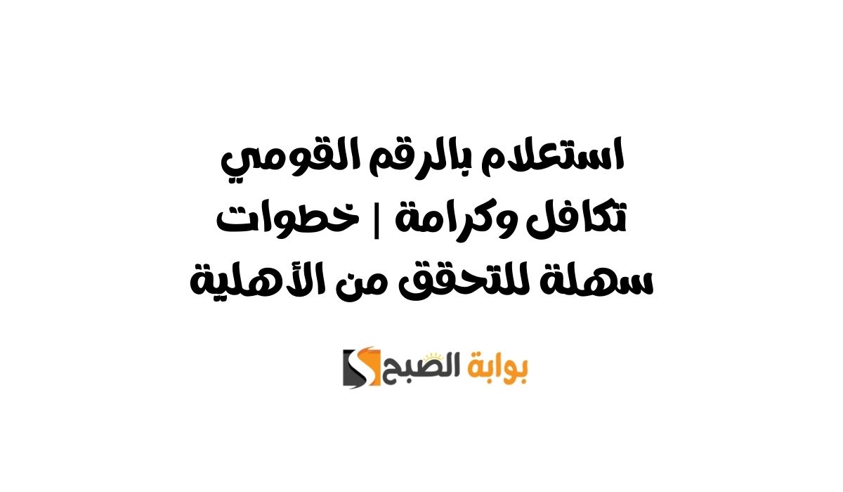 استعلام بالرقم القومي تكافل وكرامة | خطوات سهلة للتحقق من الأهلية