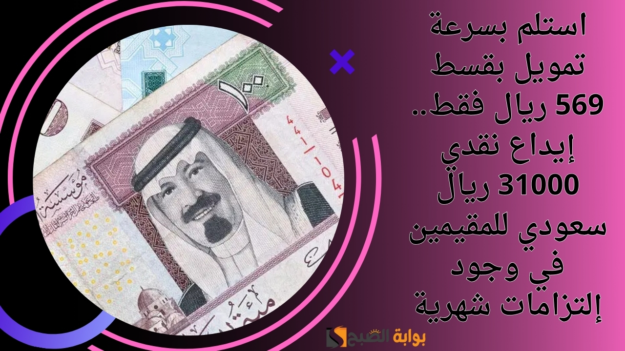 استلم بسرعة تمويل بقسط 569 ريال فقط.. إيداع نقدي 31000 ريال سعودي للمقيمين في وجود إلتزامات شهرية