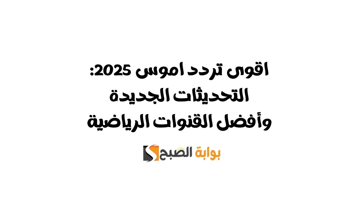 اقوى تردد اموس 2025: التحديثات الجديدة وأفضل القنوات الرياضية