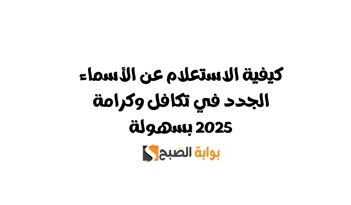 كيفية الاستعلام عن الأسماء الجدد في تكافل وكرامة 2025 بسهولة