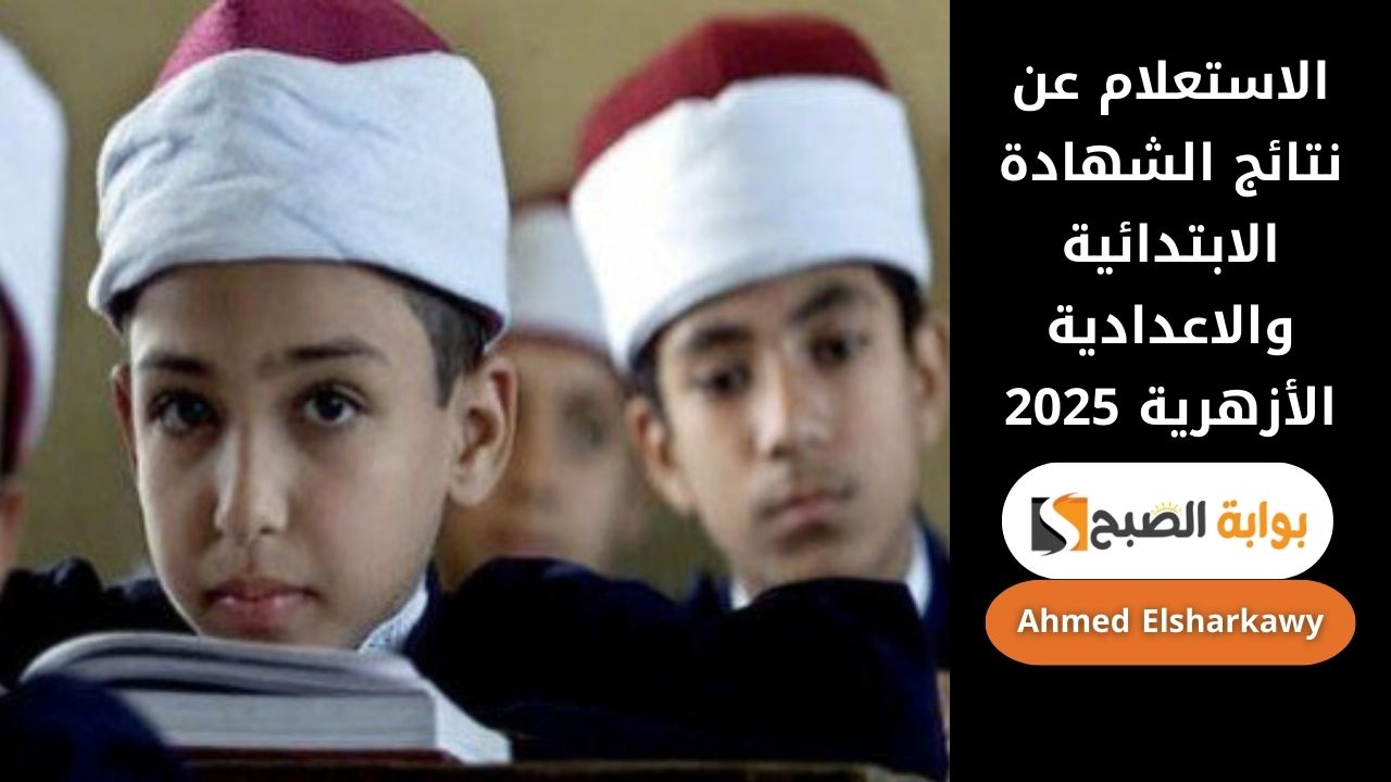 الاستعلام عن نتائج الشهادة الابتدائية والاعدادية الأزهرية 2025 عبر azhar.eg بوابة الازهر بالخطوات