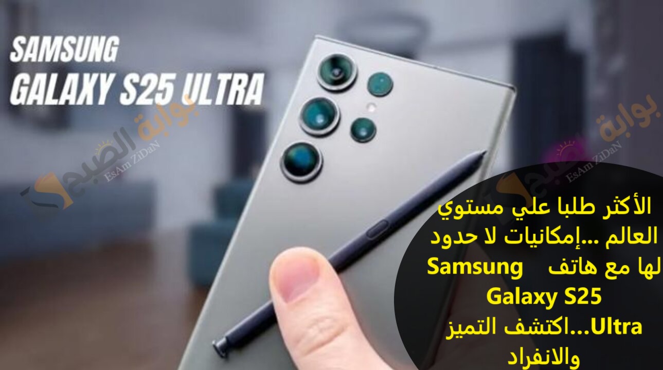 الاكثر طلبا علي مستوي العالم …إمكانيات لا حدود لها مع هاتف  Samsung Galaxy S25 Ultra…اكتشف التميز والإنفراد