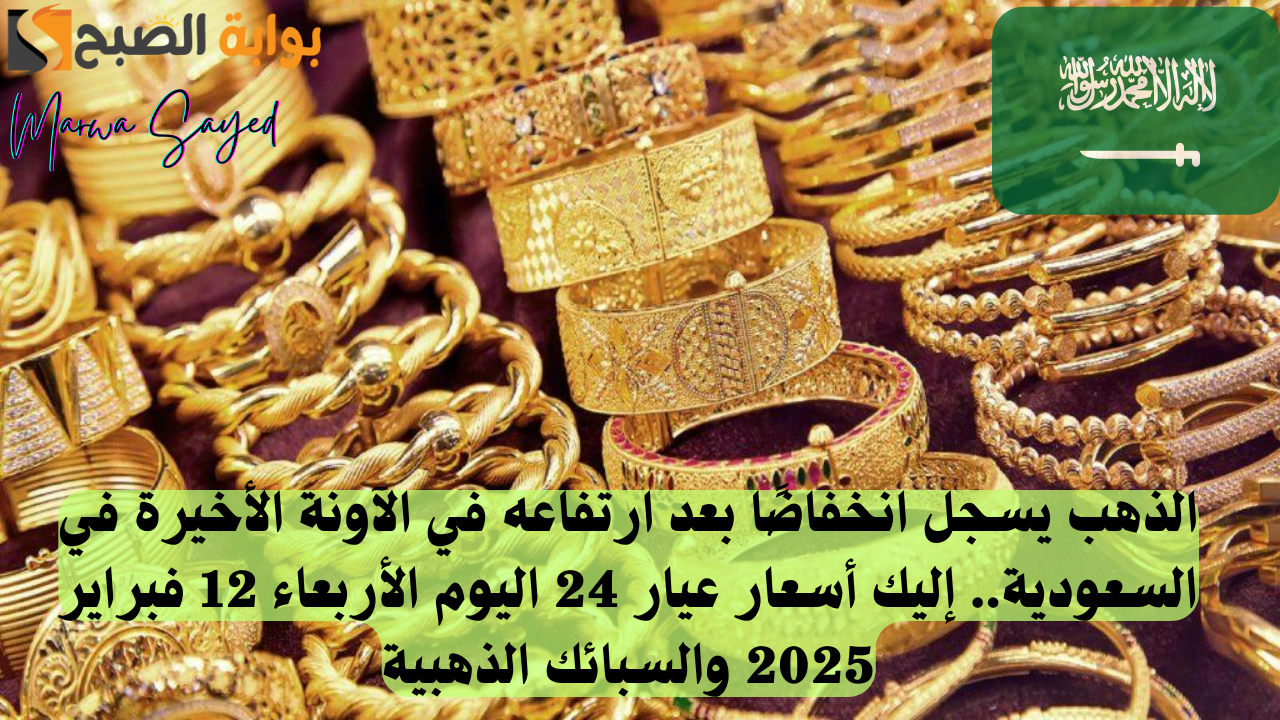 الذهب يسجل انخفاضًا بعد ارتفاعه في الآونة الأخيرة في السعودية.. إليك أسعار عيار 24 اليوم الأربعاء 12 فبراير 2025 والسبائك الذهبية