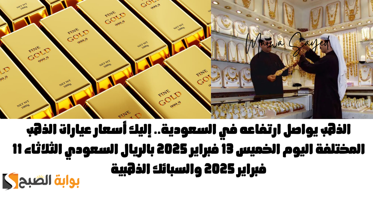 الذهب يواصل ارتفاعه في السعودية.. إليك أسعار عيارات الذهب المختلفة اليوم الخميس 13 فبراير 2025 بالريال السعودي