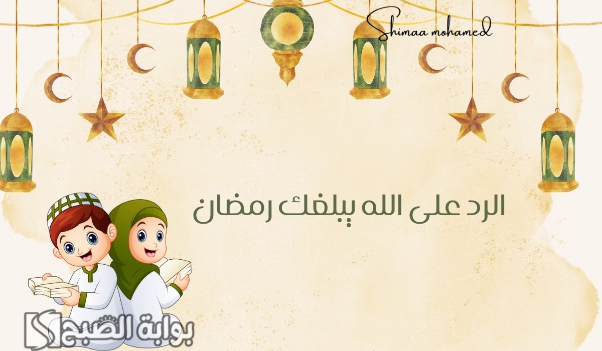 وش الرد على الله يبلغك رمضان.. بأجمل الكلمات والعبارات على هذه التهنئة