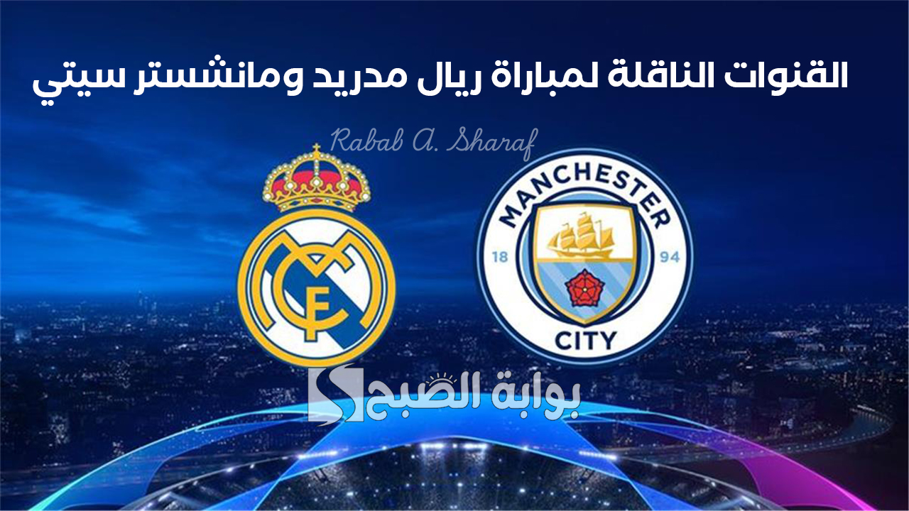 “Real Madrid Vs Man City”.. القنوات الناقلة لمباراة ريال مدريد ومانشستر سيتي في دوري أبطال أوروبا