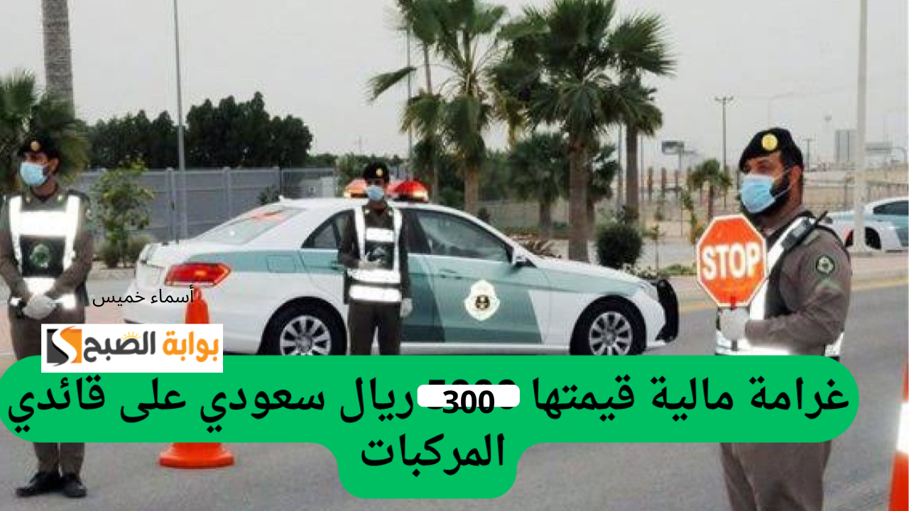 المرور السعودي يحذر.. فرض غرامة مالية تصل إلى 300 ريال سعودي لمن يتجاهل هذا الإجراء.. اعرف ما هو!