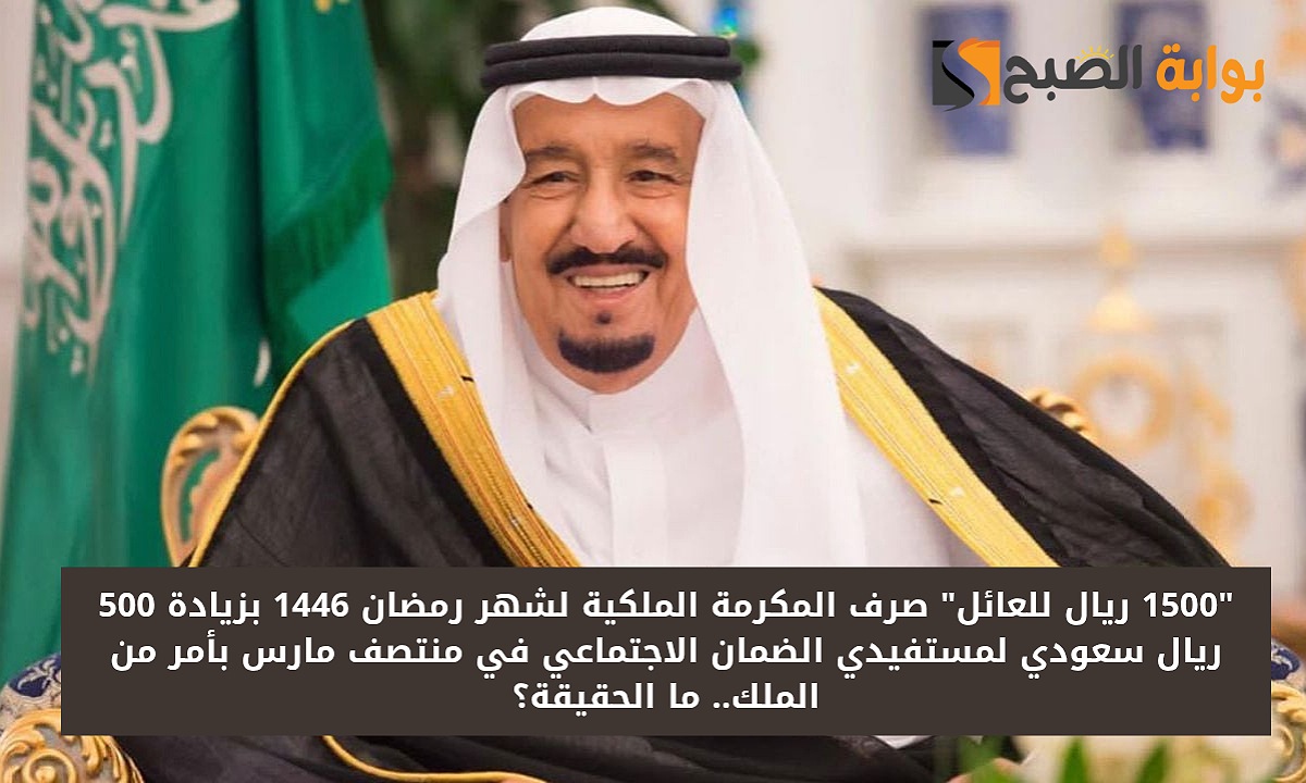 “1500 ريال للعائل” صرف المكرمة الملكية لشهر رمضان 1446 بزيادة 500 ريال لمستفيدي الضمان في مارس بأمر ملكي.. ما الحقيقة؟