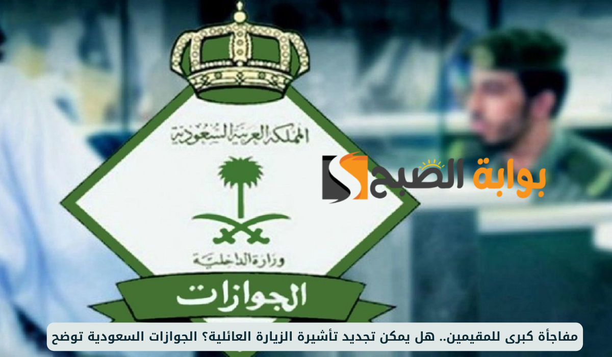مفاجأة كبرى للمقيمين.. هل يمكن تمديد تأشيرة الزيارة العائلية؟ الجوازات السعودية توضح