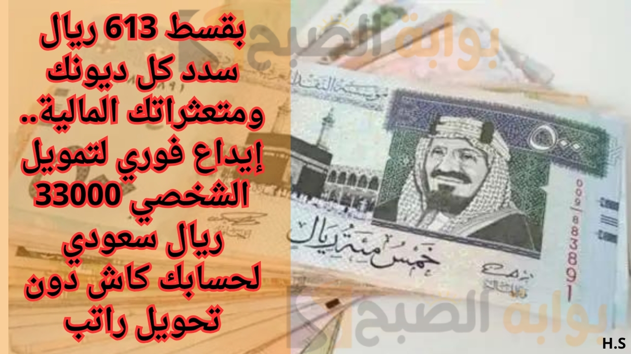 بقسط 613 ريال سدد كل ديونك ومتعثراتك المالية.. إيداع فوري لتمويل الشخصي 33000 ريال سعودي لحسابك كاش دون تحويل راتب