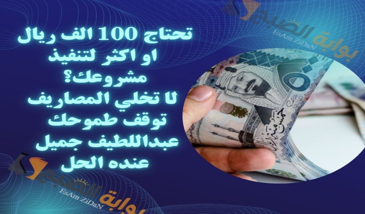 تحتاج 100 الف ريال او اكثر لتنفيذ مشروعك؟ لا تخلي المصاريف توقف طموحك عبداللطيف جميل عنده الحل
