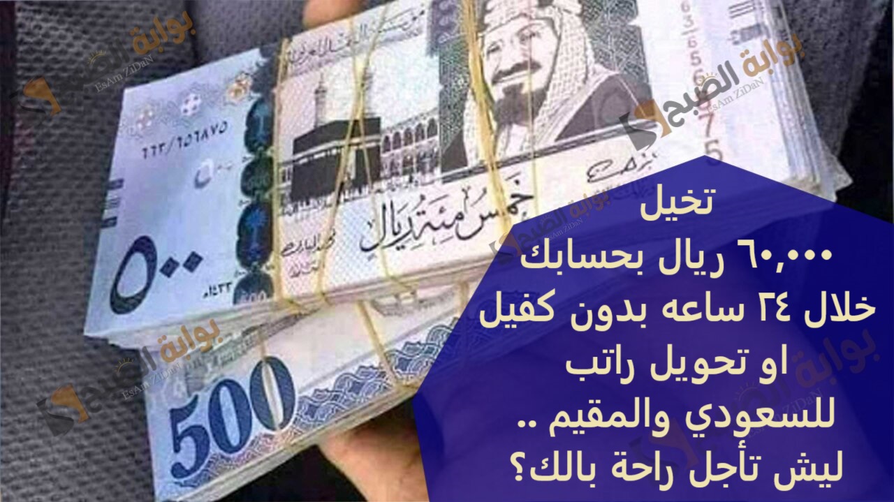 تخيل 60,000 ريال بحسابك خلال 24 ساعه بدون كفيل او تحويل راتب للسعودي والمقيم ..ليش تأجل راحة بالك؟