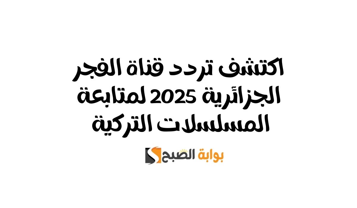 اكتشف تردد قناة الفجر الجزائرية 2025 لمتابعة المسلسلات التركية