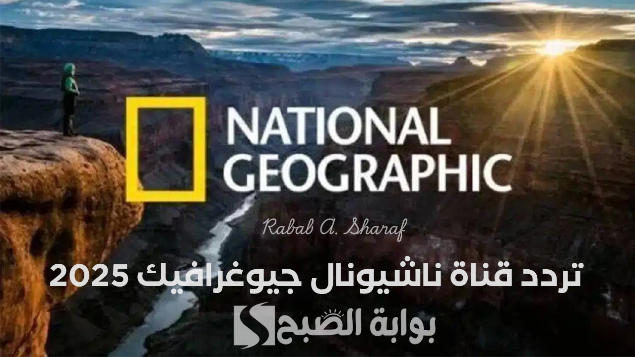 “لعشاق الطبيعة”.. تردد قناة ناشيونال جيوغرافيك 2025 National Geographic على الأقمار الصناعية