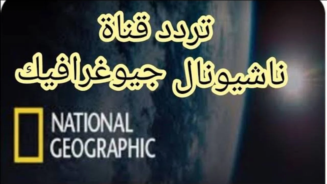 استمتع بأروع البرامج الوثائقية.. إليك أحدث تردد لقناة ناشيونال جيوغرافيك 2025 بجودة HD وبدون تشويش لمتابعة أسرار الطبيعة