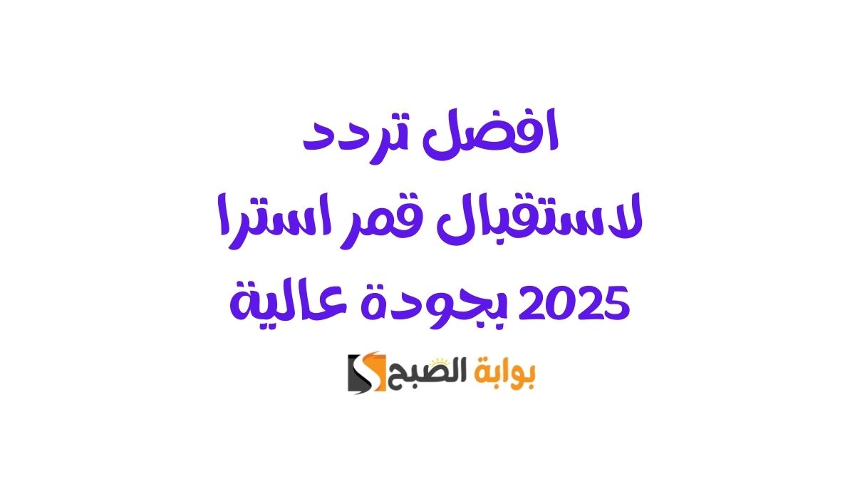 افضل تردد لاستقبال قمر استرا 2025 بجودة عالية