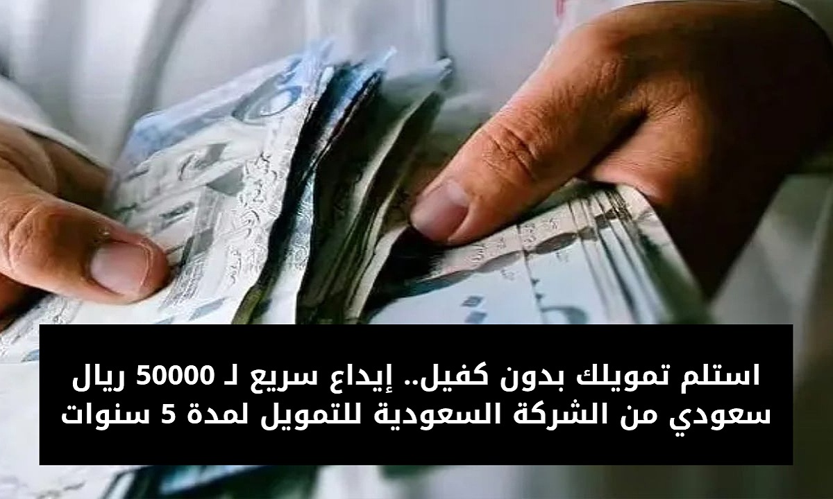 استلم تمويلك بدون كفيل.. إيداع سريع لـ 50000 ريال سعودي تمويل شخصي من الشركة السعودية للتمويل لمدة 5 سنوات