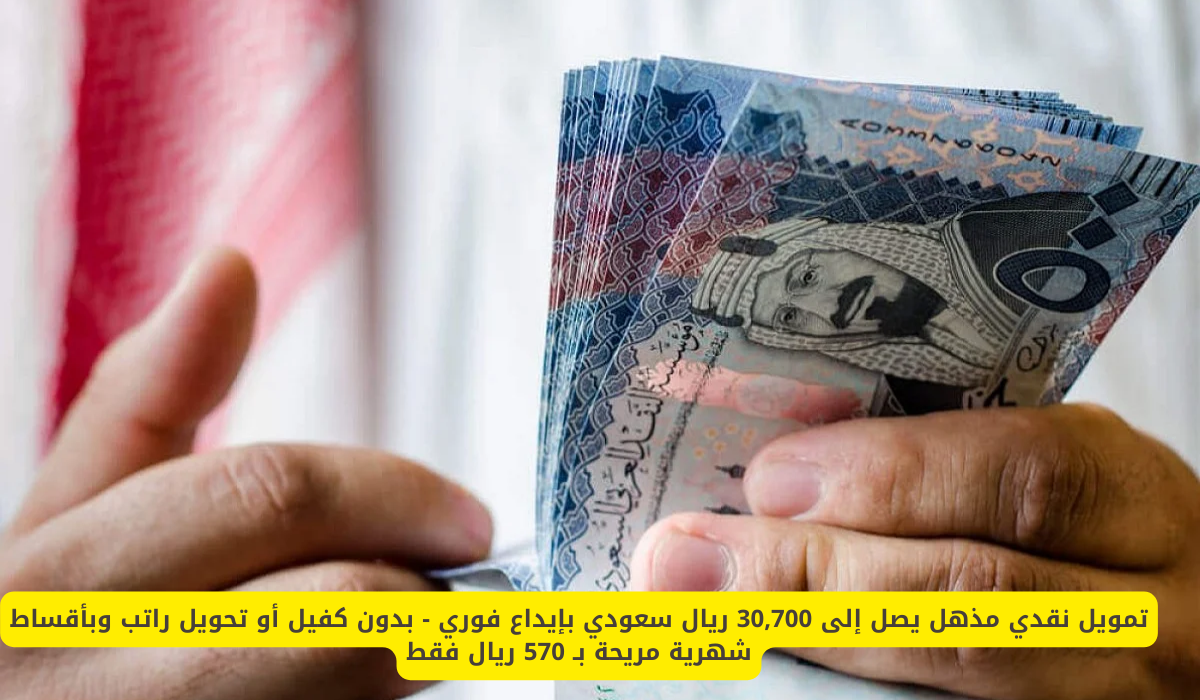 تمويل نقدي 30,700 ريال سعودي بإيداع فوري بدون كفيل أو تحويل راتب وبأقساط شهرية مريحة 570 ريال فقط