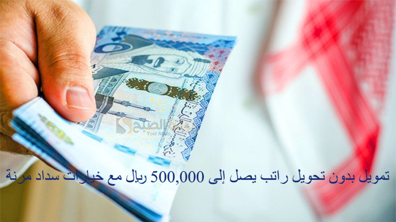 تمويل بدون تحويل راتب يصل إلى 500,000 ريال مع خيارات سداد مرنة للسعوديين فقط