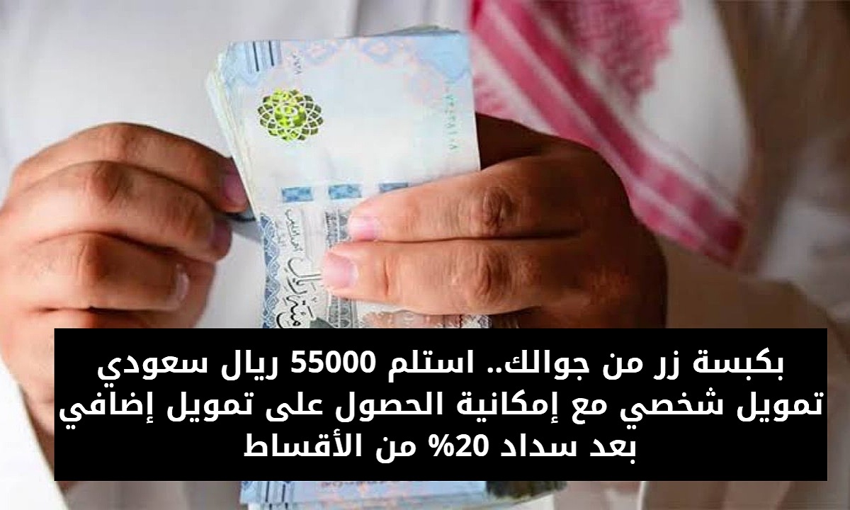 بكبسة زر من جوالك.. استلم 55000 ريال سعودي تمويل شخصي مع إمكانية الحصول على تمويل إضافي بعد سداد 20% من الأقساط