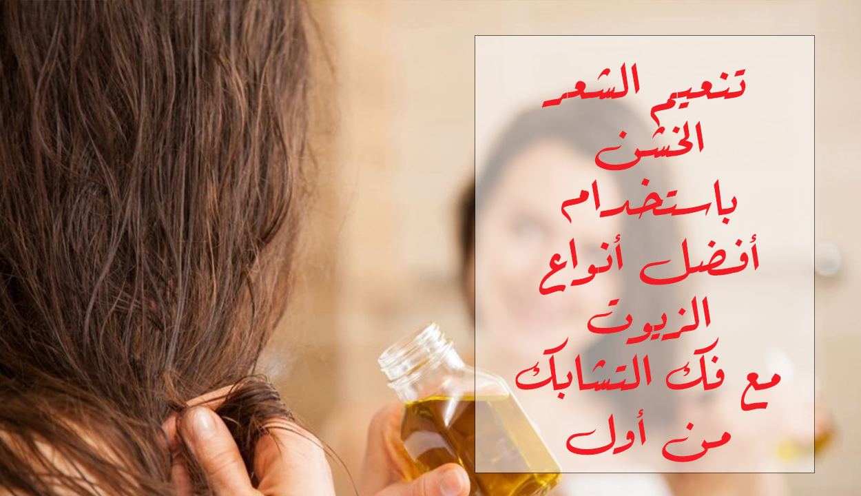 شعرك خشن وهايش.. إليك أفضل زيت لتنعيم الشعر وفك التشابك ومن أول مره