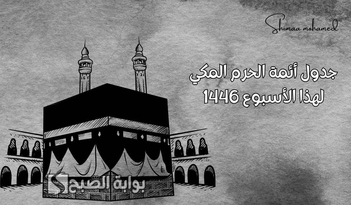 جدول أئمة الحرم المكي لهذا الأسبوع من 17 شعبان حتى 23 شعبان 1446.. أبرزهم الشيخ الوليد الشمسان